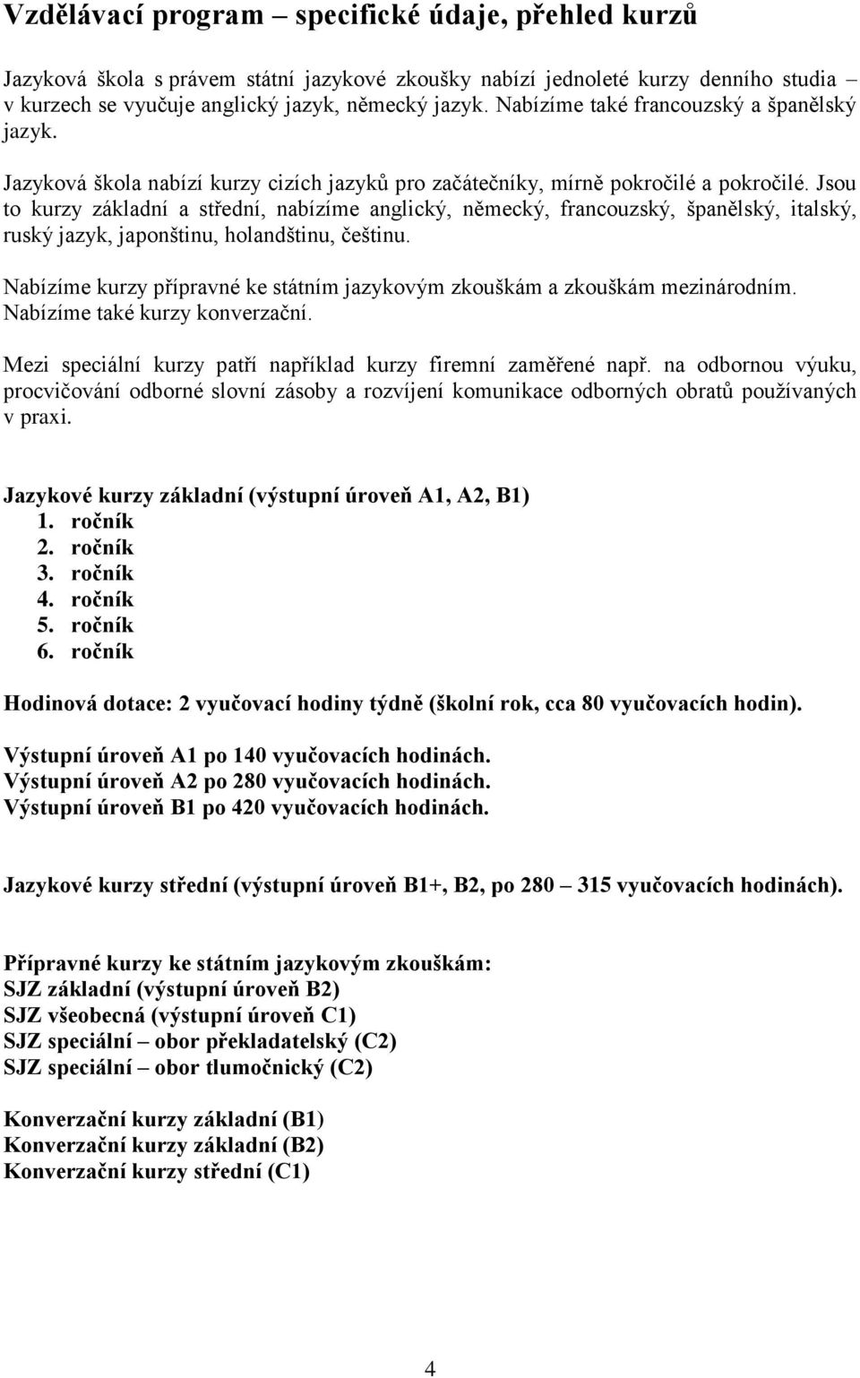 Jsou to kurzy základní a střední, nabízíme anglický, německý, francouzský, španělský, italský, ruský jazyk, japonštinu, holandštinu, češtinu.