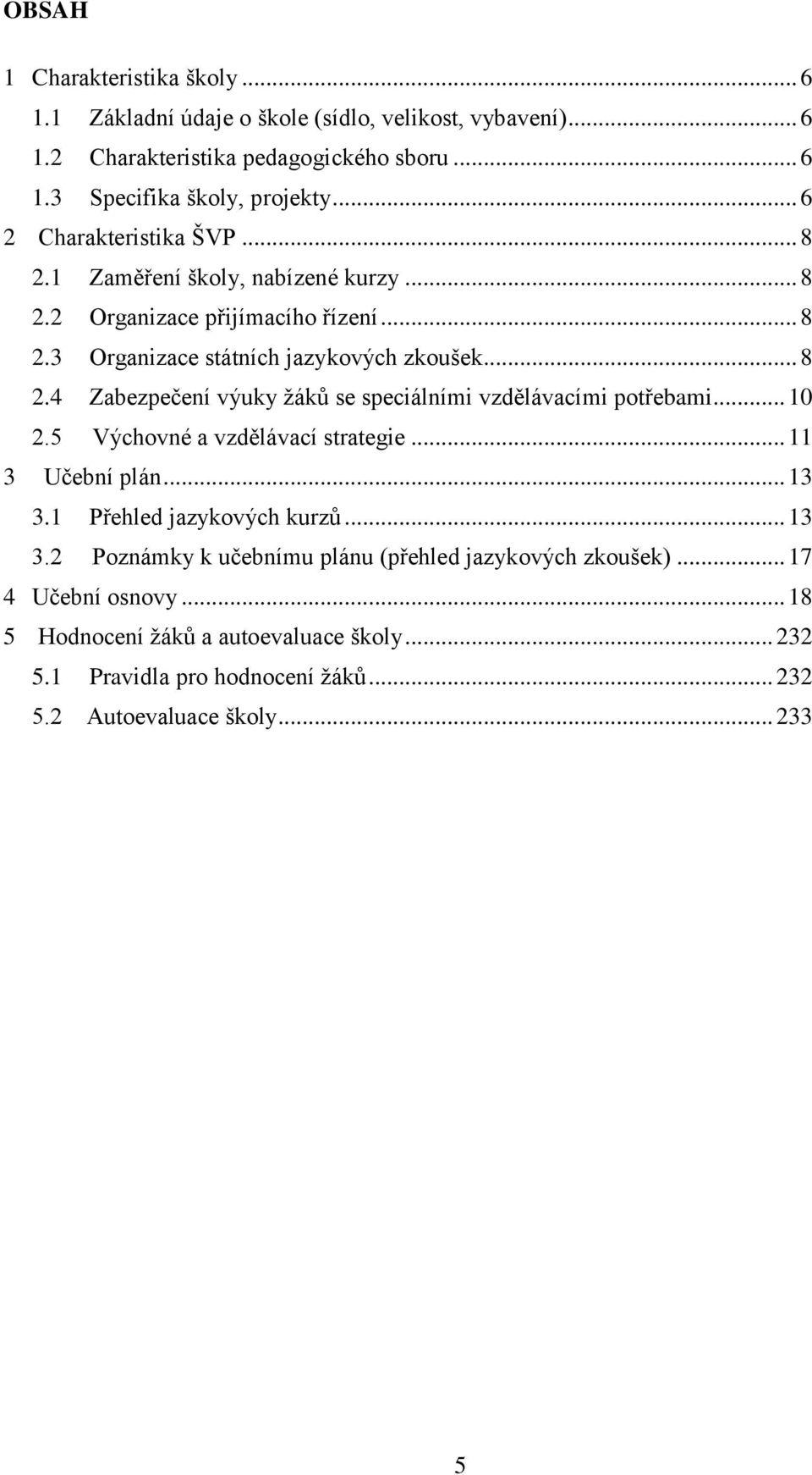 .. 10 2.5 Výchovné a vzdělávací strategie... 11 3 Učební plán... 13 3.1 Přehled jazykových kurzů... 13 3.2 Poznámky k učebnímu plánu (přehled jazykových zkoušek).