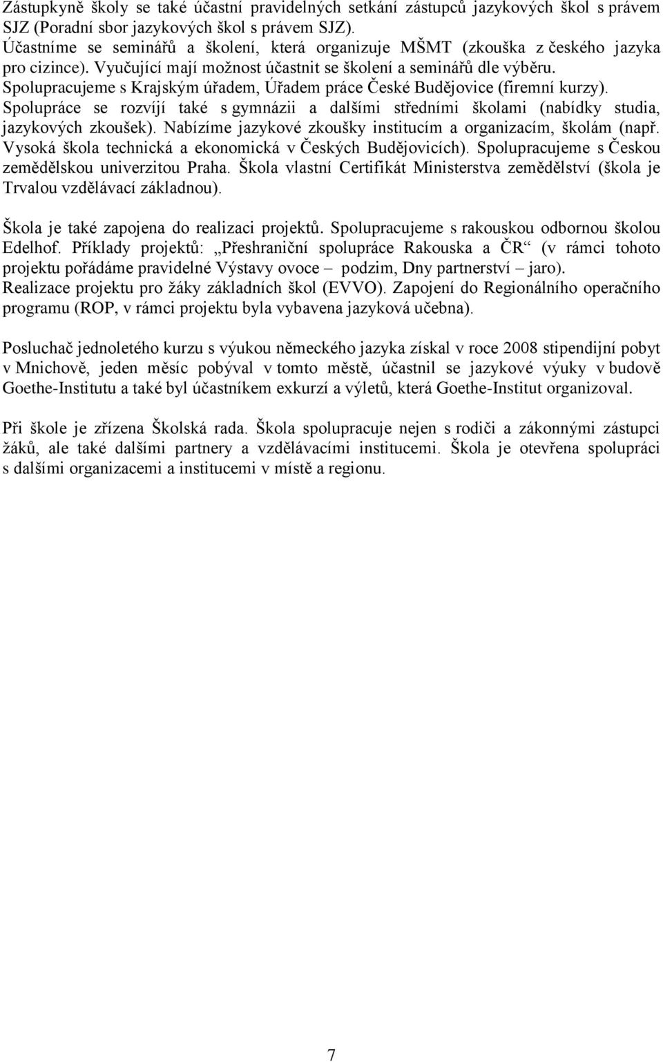 Spolupracujeme s Krajským úřadem, Úřadem práce České Budějovice (firemní kurzy). Spolupráce se rozvíjí také s gymnázii a dalšími středními školami (nabídky studia, jazykových zkoušek).