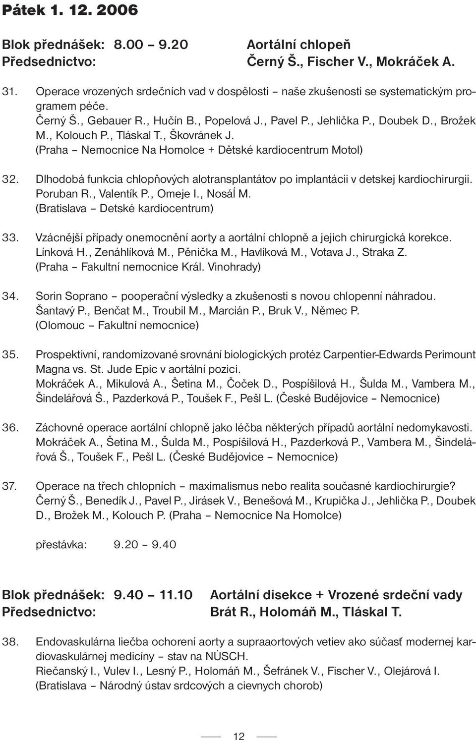 , Tláskal T., Škovránek J. (Praha Nemocnice Na Homolce + Dětské kardiocentrum Motol) 32. Dlhodobá funkcia chlopňových alotransplantátov po implantácii v detskej kardiochirurgii. Poruban R.