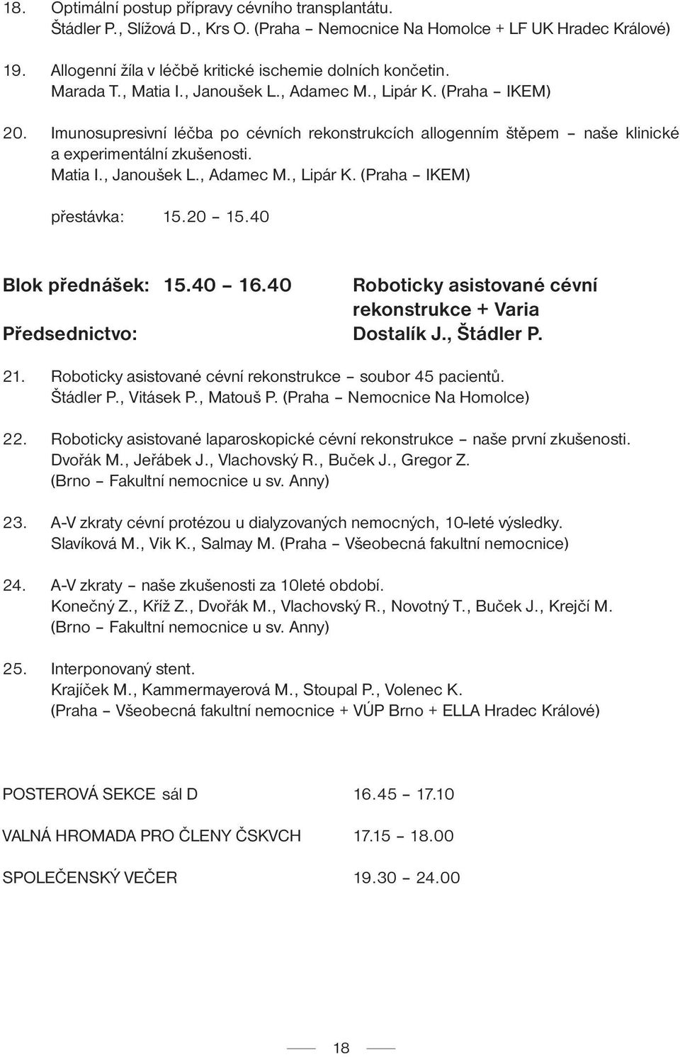 20 15.40 Blok přednášek: 15.40 16.40 Roboticky asistované cévní rekonstrukce + Varia Předsednictvo: Dostalík J., Štádler P. 21. Roboticky asistované cévní rekonstrukce soubor 45 pacientů. Štádler P., Vitásek P.