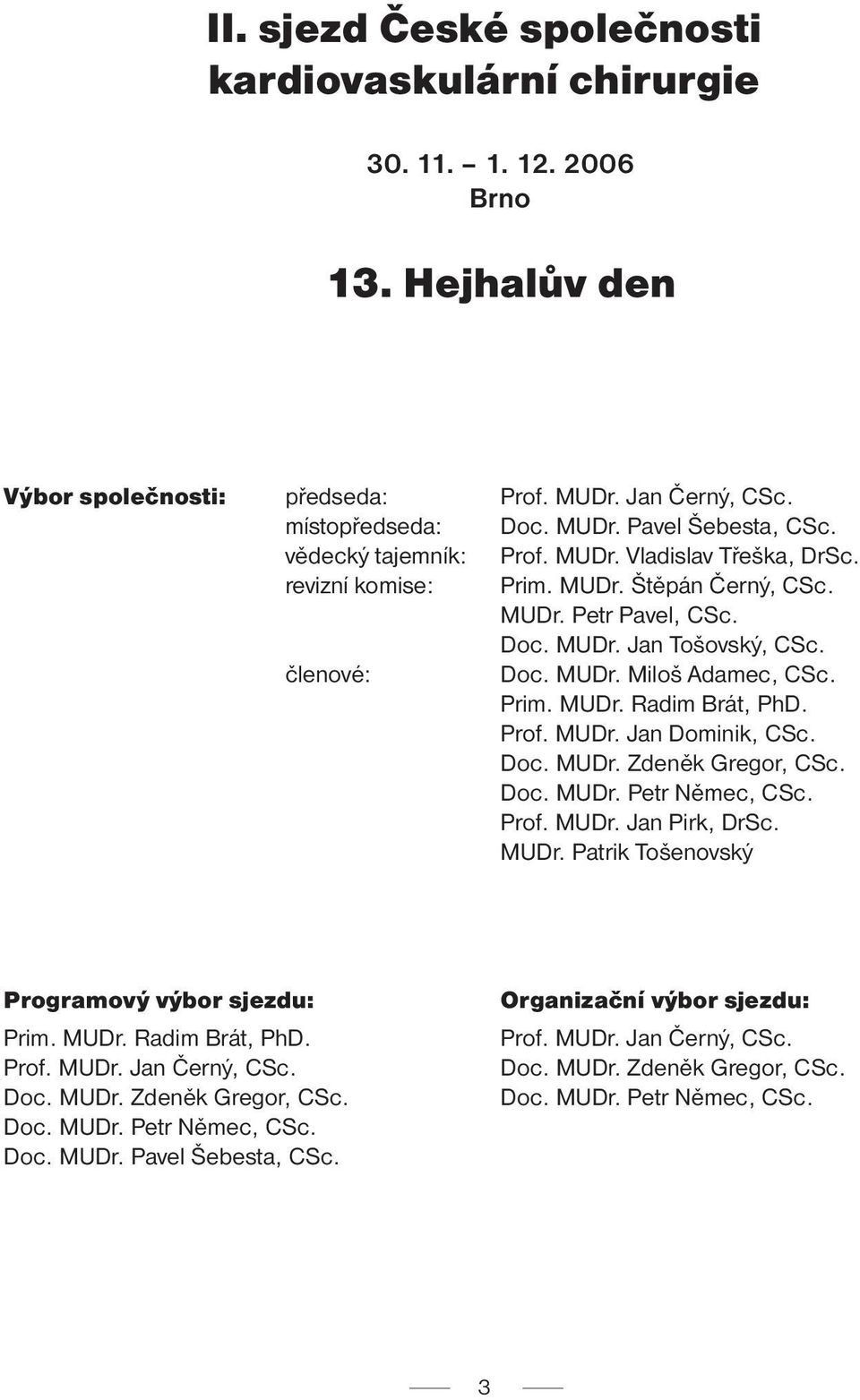 Prof. MUDr. Jan Dominik, CSc. Doc. MUDr. Zdeněk Gregor, CSc. Doc. MUDr. Petr Němec, CSc. Prof. MUDr. Jan Pirk, DrSc. MUDr. Patrik Tošenovský Programový výbor sjezdu: Prim. MUDr. Radim Brát, PhD. Prof. MUDr. Jan Černý, CSc.