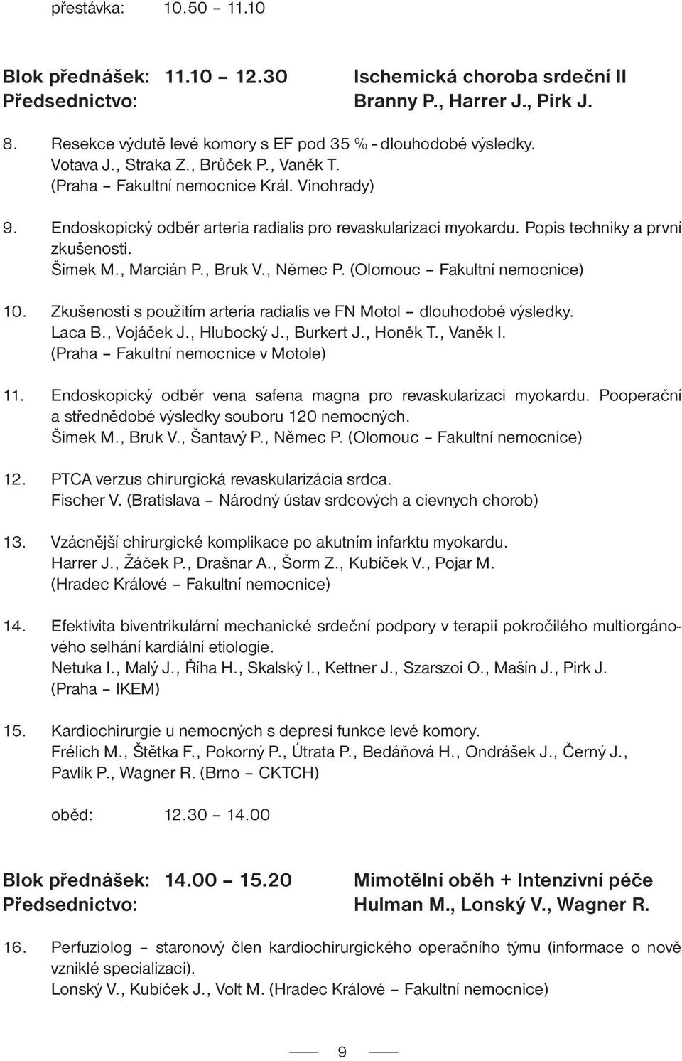 , Marcián P., Bruk V., Němec P. (Olomouc Fakultní nemocnice) 10. Zkušenosti s použitím arteria radialis ve FN Motol dlouhodobé výsledky. Laca B., Vojáček J., Hlubocký J., Burkert J., Honěk T.