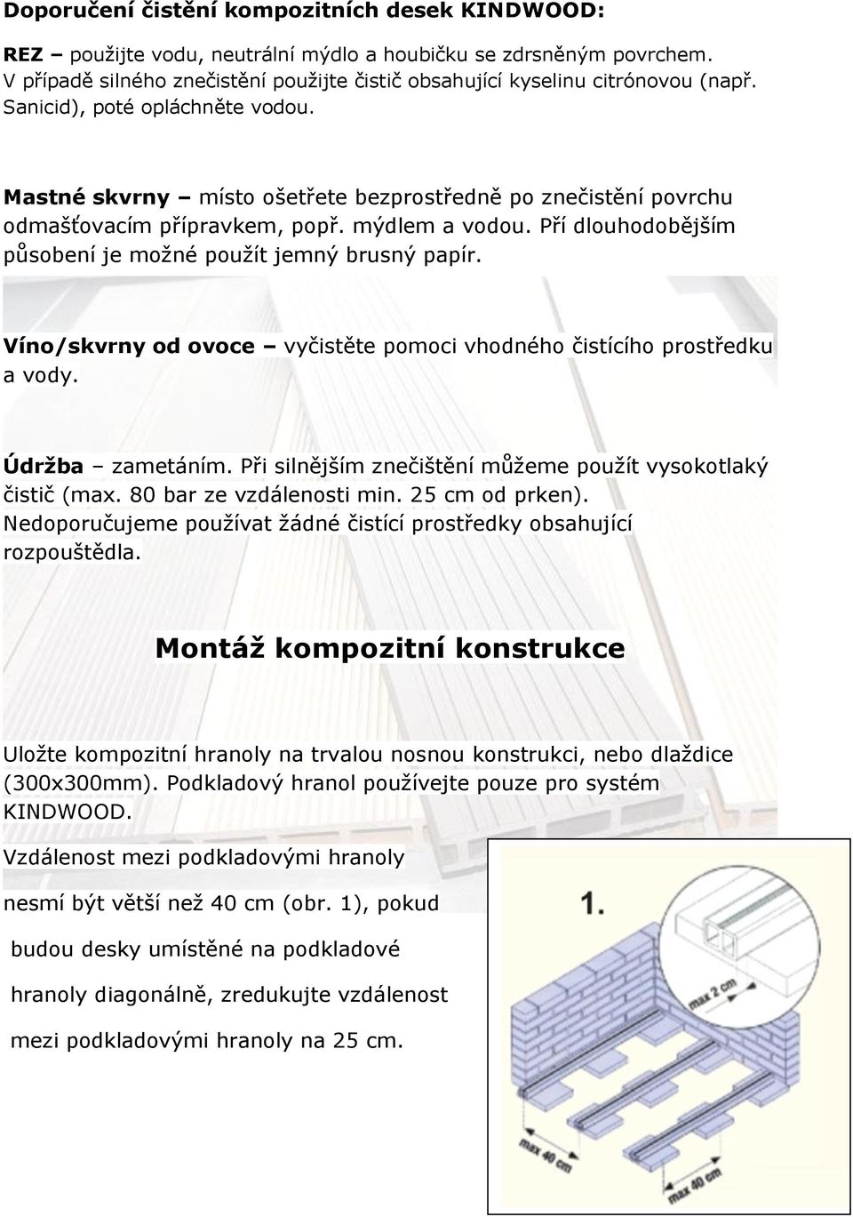 Pří dlouhodobějším působení je možné použít jemný brusný papír. Víno/skvrny od ovoce vyčistěte pomoci vhodného čistícího prostředku a vody. Údržba zametáním.