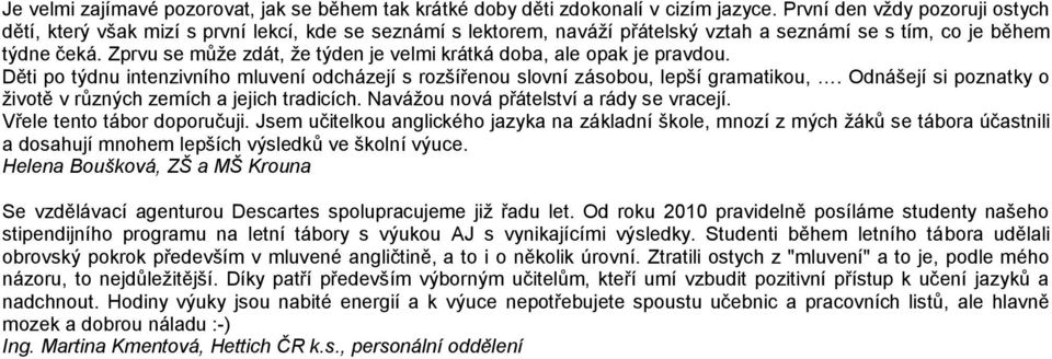 Zprvu se může zdát, že týden je velmi krátká doba, ale opak je pravdou. Děti po týdnu intenzivního mluvení odcházejí s rozšířenou slovní zásobou, lepší gramatikou,.