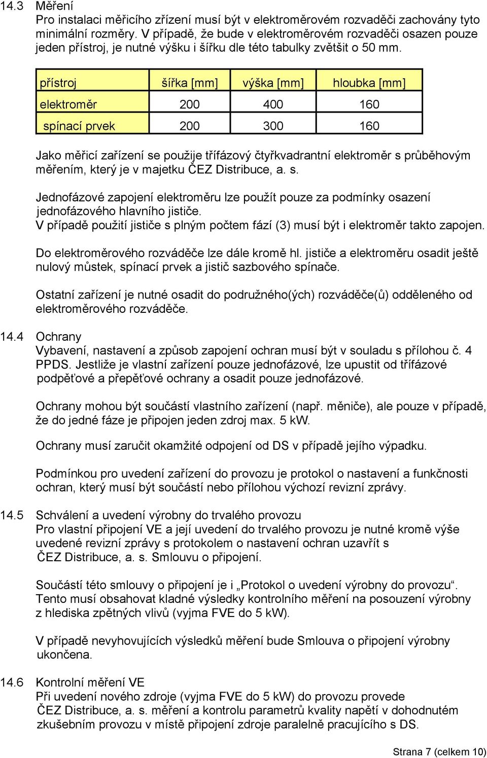 přístroj šířka [mm] výška [mm] hloubka [mm] elektroměr 200 400 160 spínací prvek 200 300 160 Jako měřicí zařízení se použije třífázový čtyřkvadrantní elektroměr s průběhovým měřením, který je v