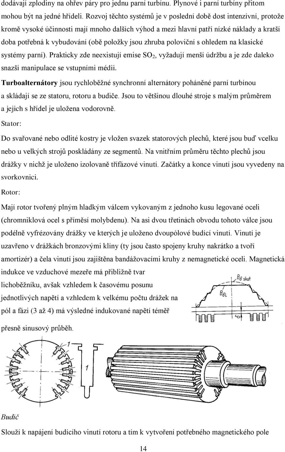 jsou zhruba poloviční s ohledem na klasické systémy parní). Prakticky zde neexistují emise SO, vyžadují menší údržbu a je zde daleko snazší manipulace se vstupními médii.