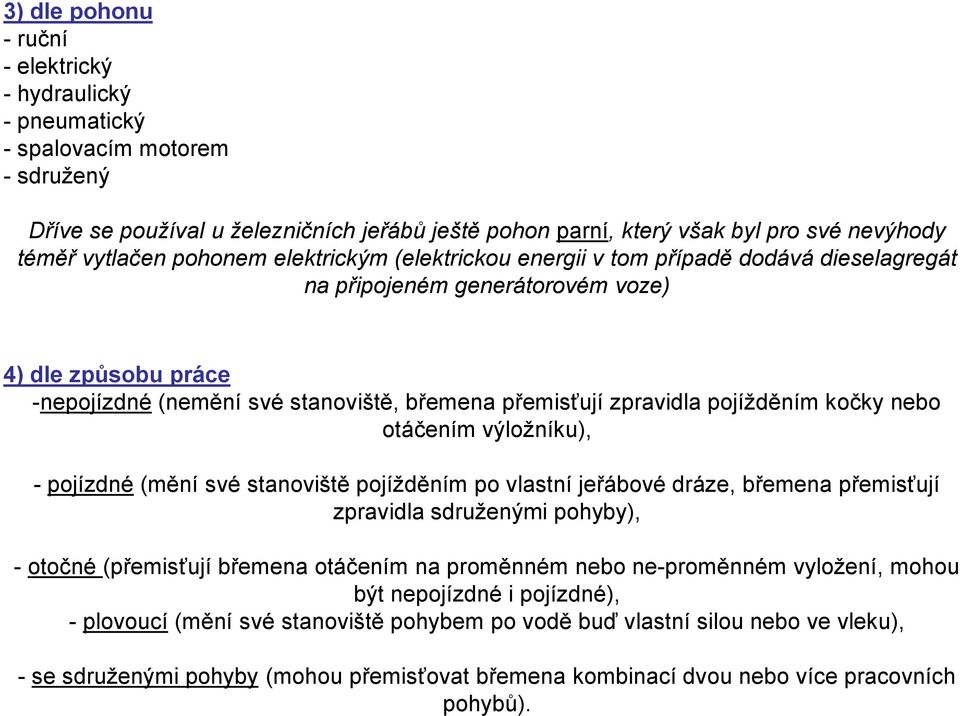 zpravidla pojížděním kočky nebo otáčením výložníku), - pojízdné (mění své stanoviště pojížděním po vlastní jeřábové dráze, břemena přemisťují zpravidla sdruženými pohyby), - otočné (přemisťují