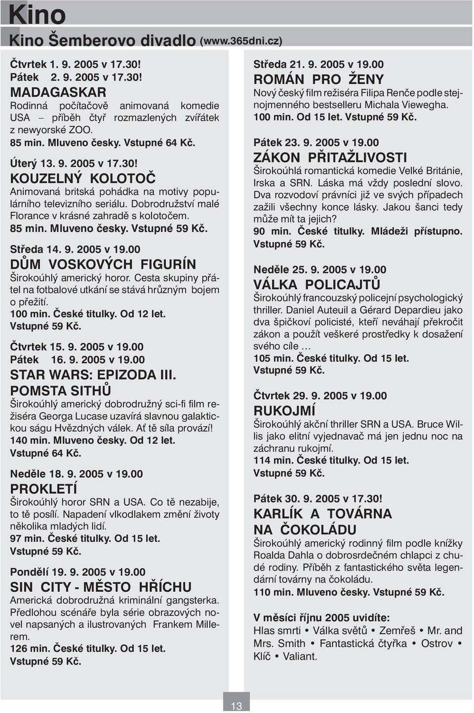 Dobrodružství malé Florance v krásné zahradě s kolotočem. 85 min. Mluveno česky. Vstupné 59 Kč. Středa 14. 9. 2005 v 19.00 DŮM VOSKOVÝCH FIGURÍN Širokoúhlý americký horor.