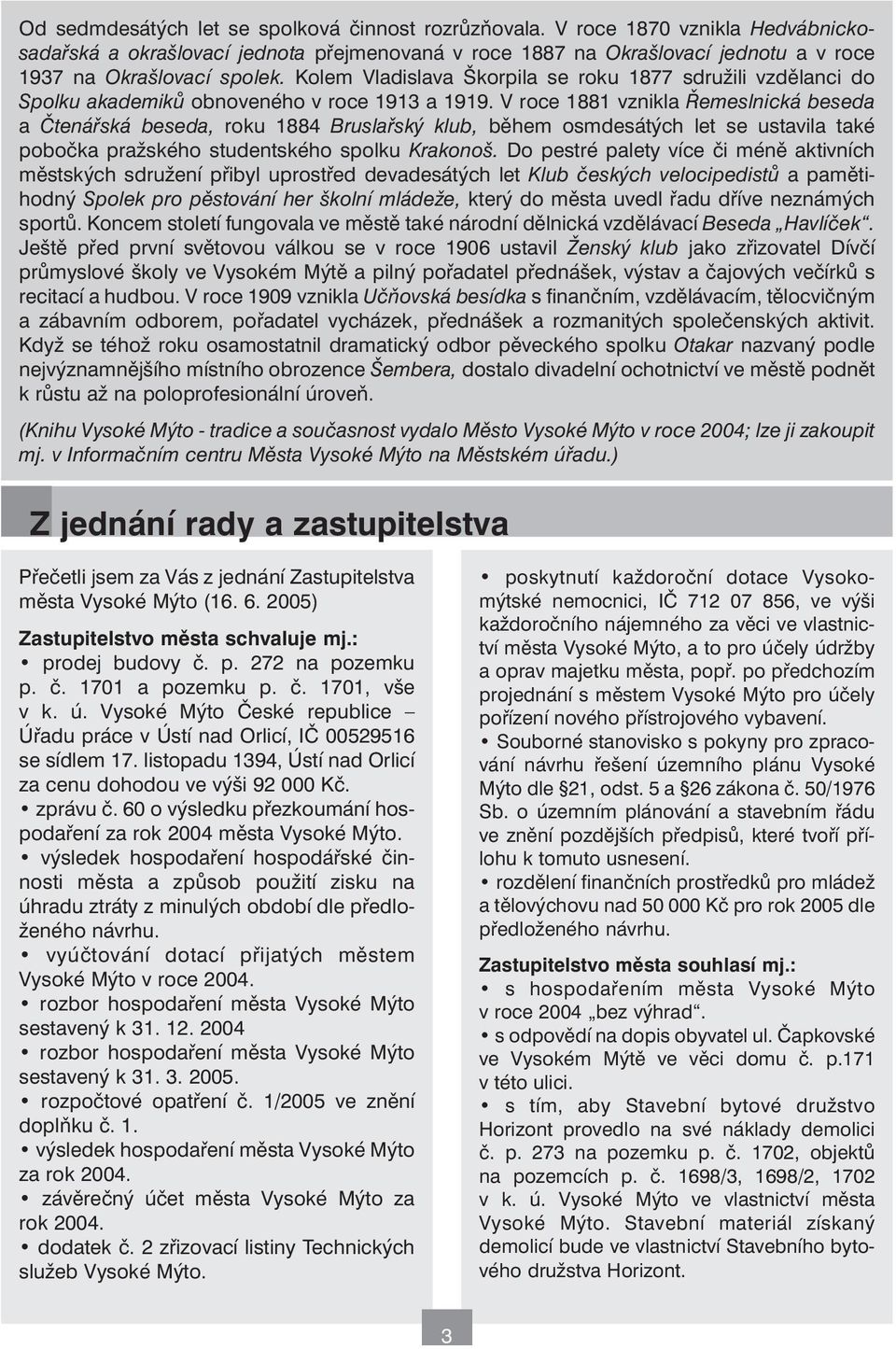 V roce 1881 vznikla Řemeslnická beseda a Čtenářská beseda, roku 1884 Bruslařský klub, během osmdesátých let se ustavila také pobočka pražského studentského spolku Krakonoš.