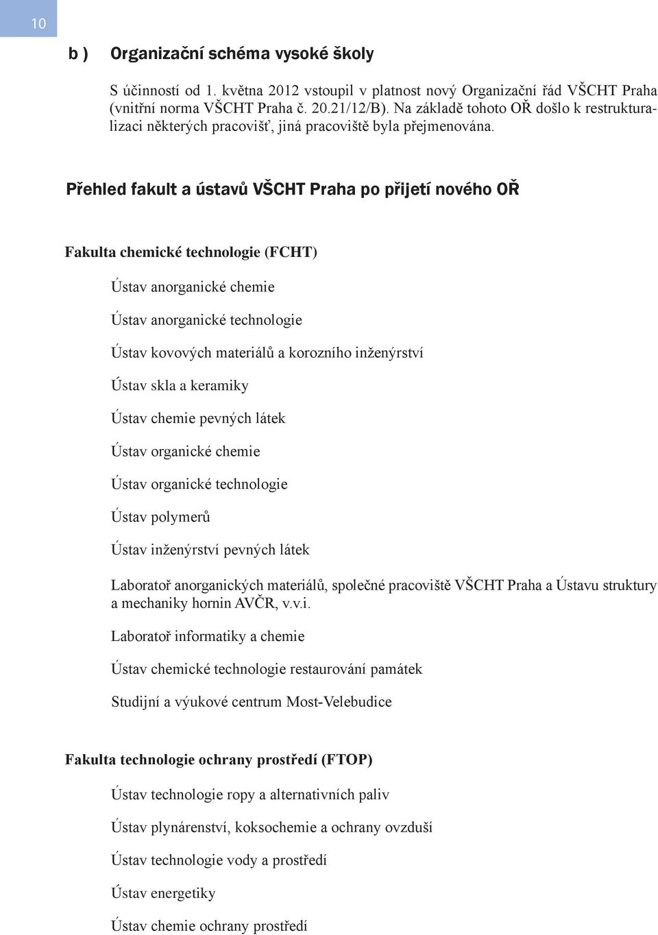 Přehled fakult a ústavů VŠCHT Praha po přijetí nového OŘ Fakulta chemické technologie (FCHT) Ústav anorganické chemie Ústav anorganické technologie Ústav kovových materiálů a korozního inženýrství