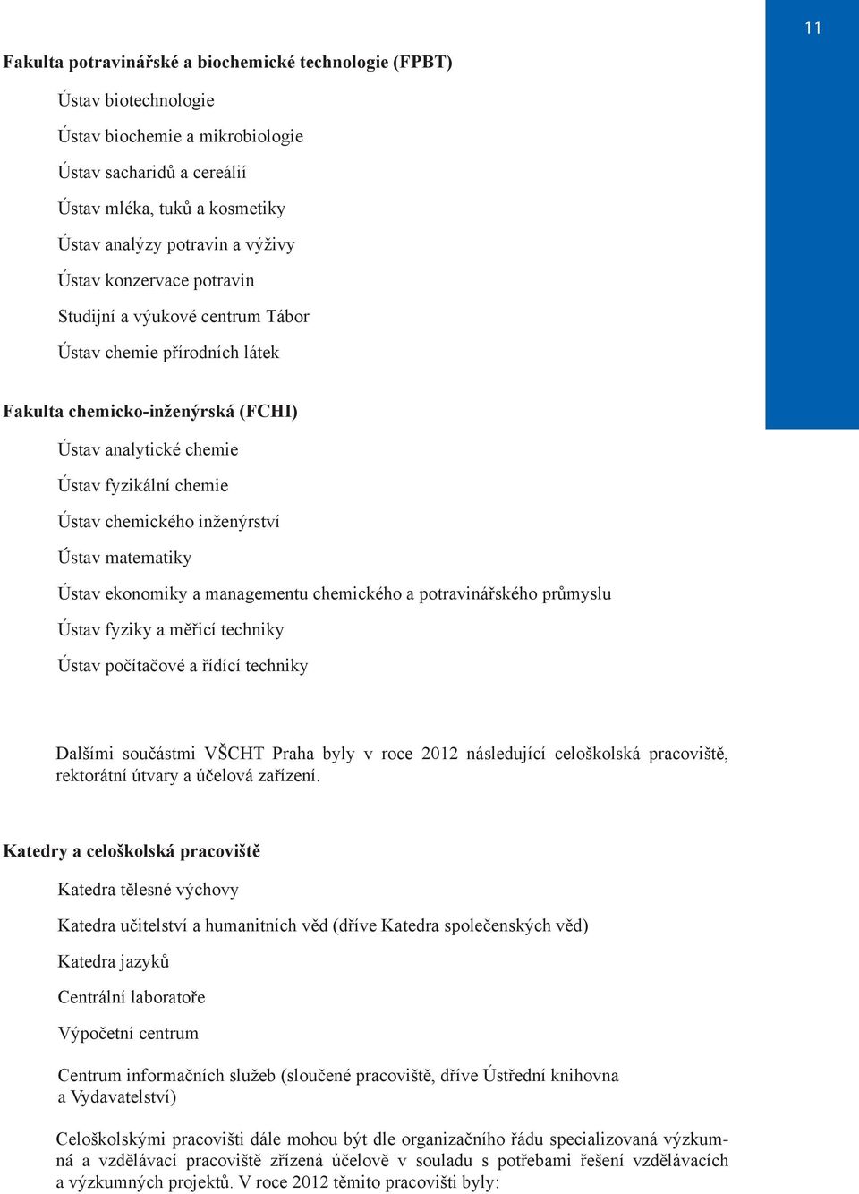 Ústav matematiky Ústav ekonomiky a managementu chemického a potravinářského průmyslu Ústav fyziky a měřicí techniky Ústav počítačové a řídící techniky Dalšími součástmi VŠCHT Praha byly v roce 2012