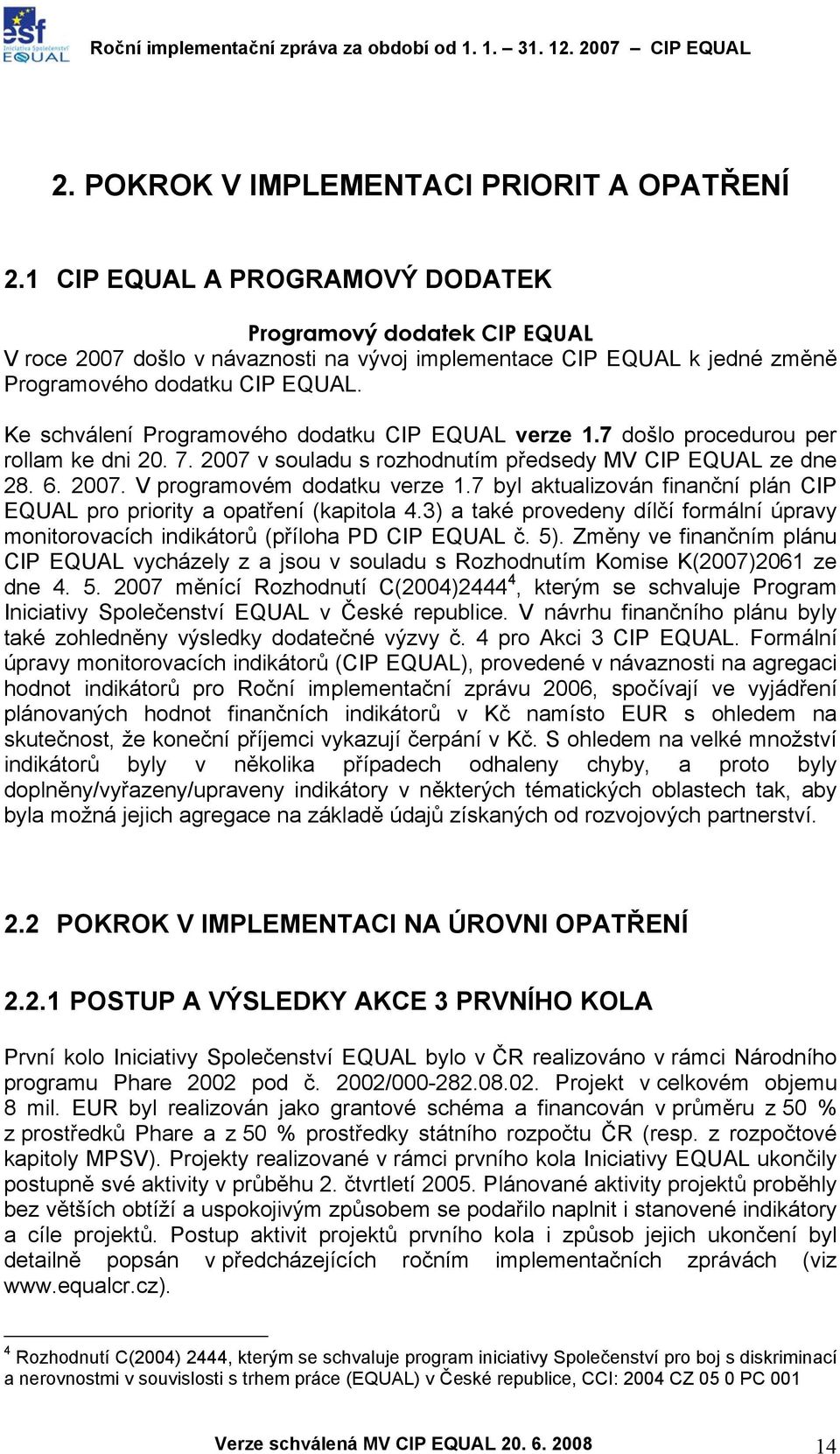 Ke schválení Programového dodatku CIP EQUAL verze 1.7 došlo procedurou per rollam ke dni 20. 7. 2007 v souladu s rozhodnutím předsedy MV CIP EQUAL ze dne 28. 6. 2007. V programovém dodatku verze 1.