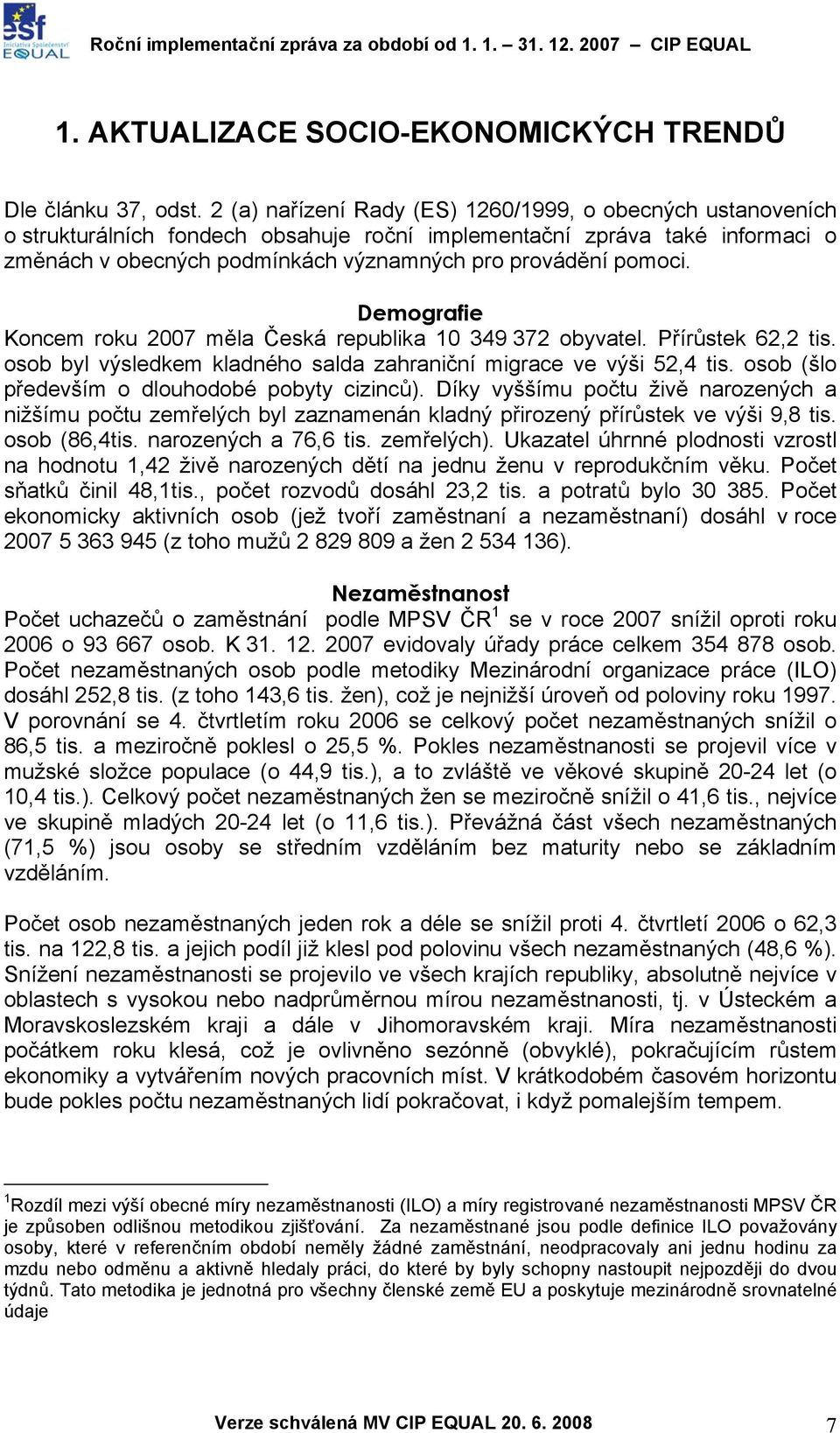 Demografie Koncem roku 2007 měla Česká republika 10 349 372 obyvatel. Přírůstek 62,2 tis. osob byl výsledkem kladného salda zahraniční migrace ve výši 52,4 tis.