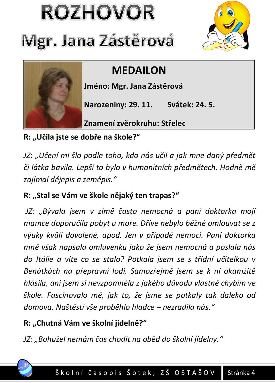 R: Stal se Vám ve škole nějaký ten trapas? JZ: Bývala jsem v zimě často nemocná a paní doktorka mojí mamce doporučila pobyt u moře. Dříve nebylo běžné omlouvat se z výuky kvůli dovolené, apod.