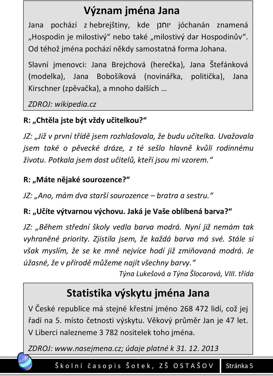 Význam jména Jana Jana pochází z hebrejštiny, kde יוחנן jóchanán znamená Hospodin je milostivý nebo také milostivý dar Hospodinův. Od téhož jména pochází někdy samostatná forma Johana.