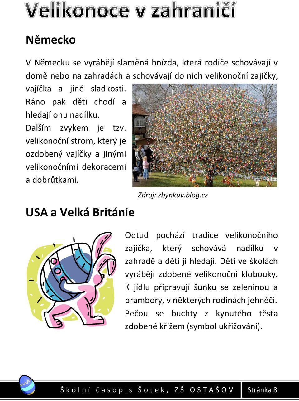 USA a Velká Británie Zdroj: zbynkuv.blog.cz Odtud pochází tradice velikonočního zajíčka, který schovává nadílku v zahradě a děti ji hledají.