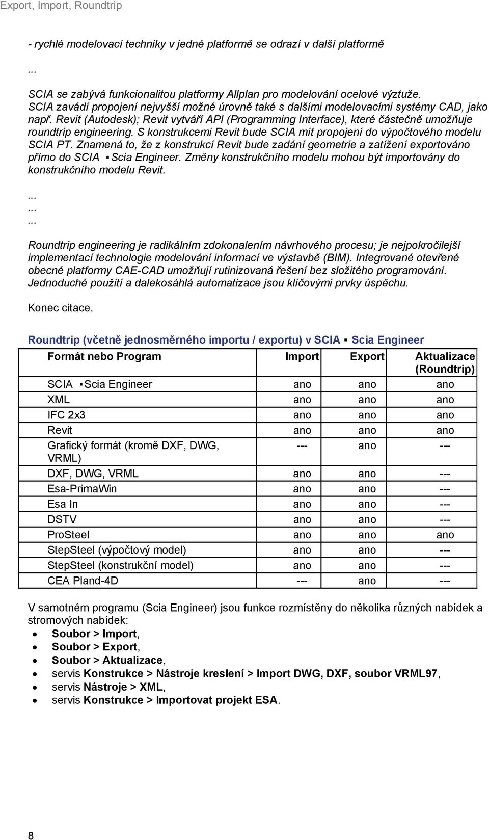 Revit (Autodesk); Revit vytváří API (Programming Interface), které částečně umožňuje roundtrip engineering. S konstrukcemi Revit bude SCIA mít propojení do výpočtového modelu SCIA PT.