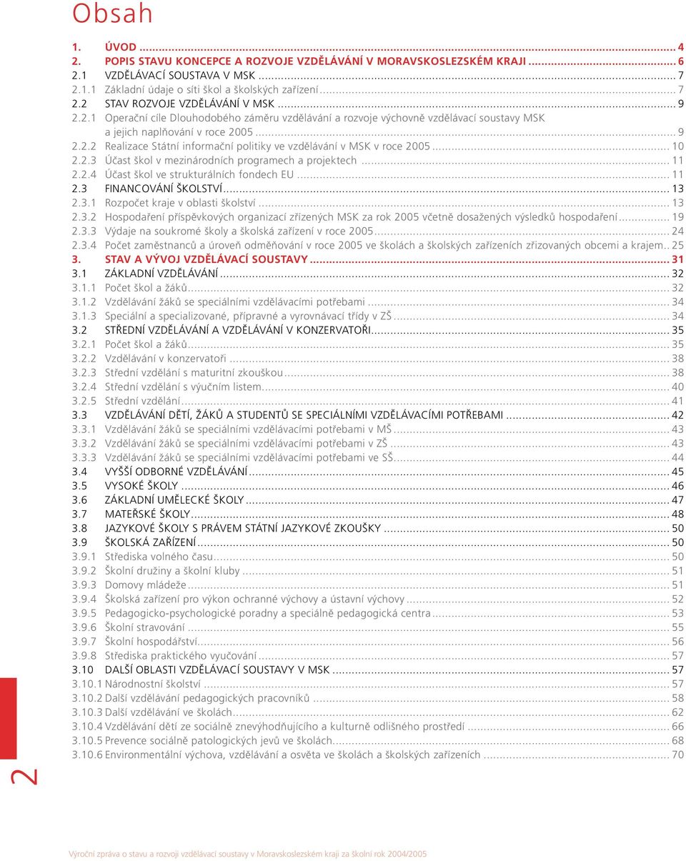 .. 10 2.2.3 Účast škol v mezinárodních programech a projektech... 11 2.2.4 Účast škol ve strukturálních fondech EU... 11 2.3 Financování školství... 13 2.3.1 Rozpočet kraje v oblasti školství... 13 2.3.2 Hospodaření příspěvkových organizací zřízených MSK za rok 2005 včetně dosažených výsledků hospodaření.