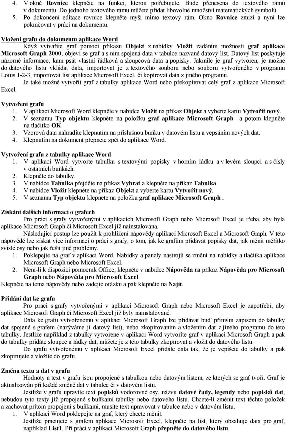 Vlož ení grafu do dokumentu aplikace Word Když vytváříte graf pomocí příkazu Objekt z nabídky Vlož it zadáním možnosti graf aplikace Microsoft Graph 2000, objeví se graf a s ním spojená data v