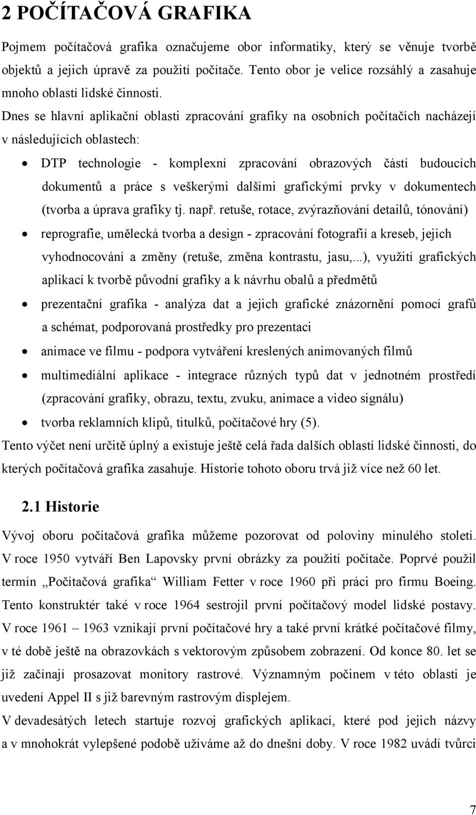 Dnes se hlavní aplikační oblasti zpracování grafiky na osobních počítačích nacházejí v následujících oblastech: DTP technologie - komplexní zpracování obrazových částí budoucích dokumentů a práce s