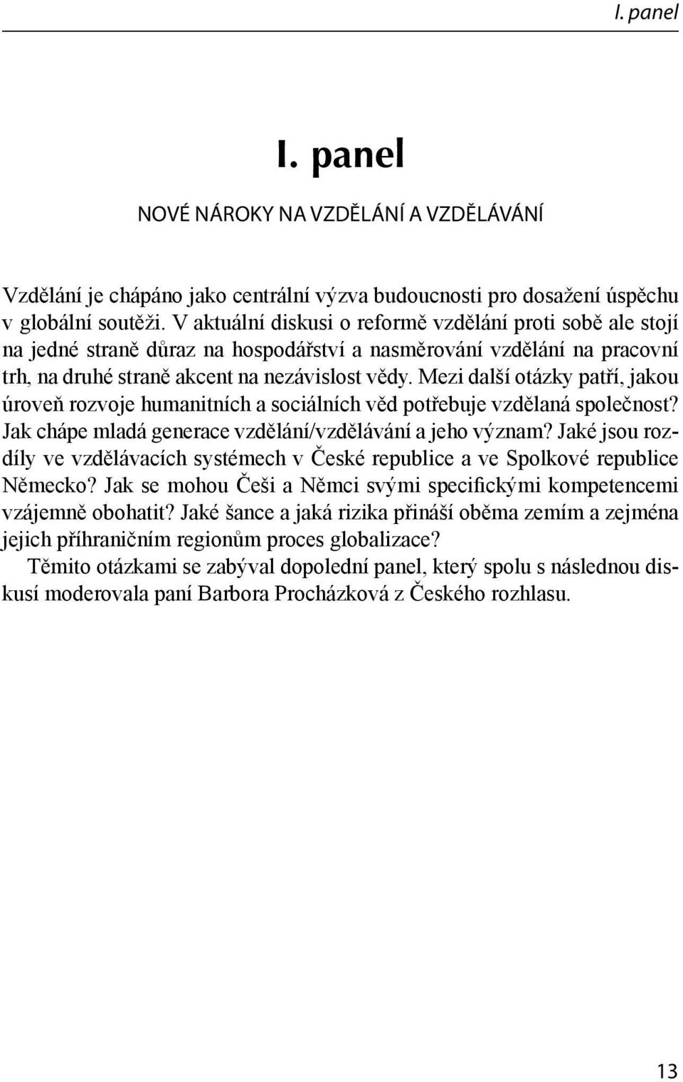 Mezi další otázky patří, jakou úroveň rozvoje humanitních a sociálních věd potřebuje vzdělaná společnost? Jak chápe mladá generace vzdělání/vzdělávání a jeho význam?