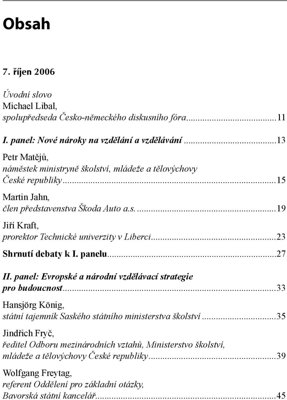 ..23 Shrnutí debaty k I. panelu...27 II. panel: Evropské a národní vzdělávací strategie pro budoucnost...33 Hansjörg König, státní tajemník Saského státního ministerstva školství.