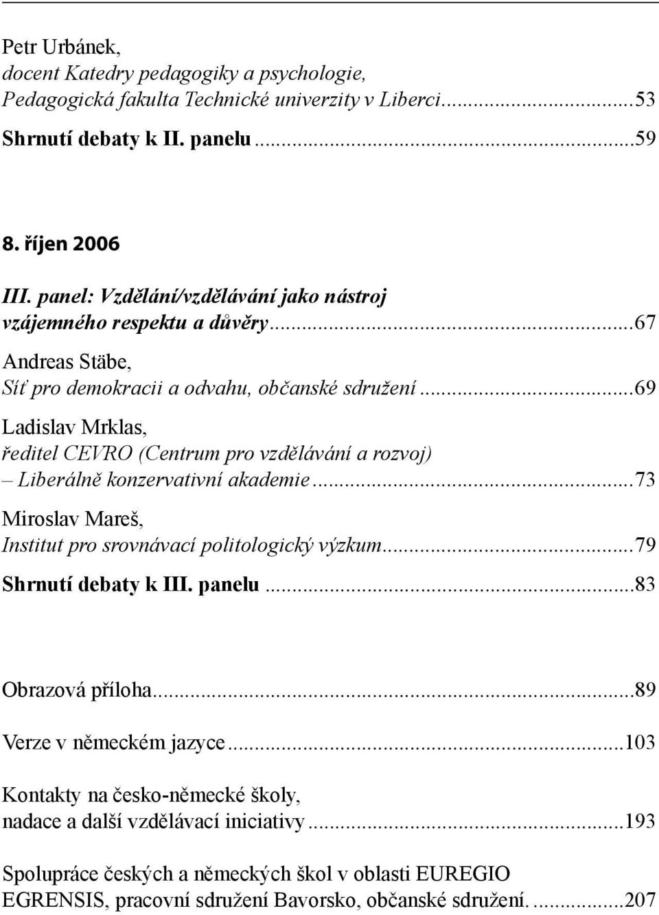 ..69 Ladislav Mrklas, ředitel CEVRO (Centrum pro vzdělávání a rozvoj) Liberálně konzervativní akademie...73 Miroslav Mareš, Institut pro srovnávací politologický výzkum.