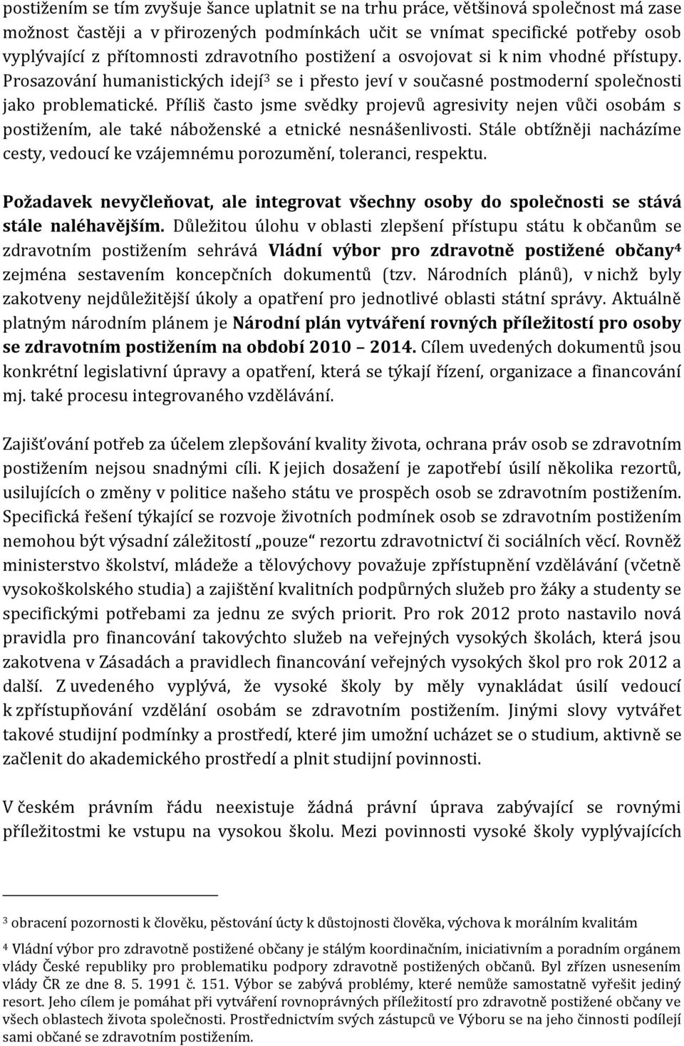 Příliš často jsme svědky projevů agresivity nejen vůči osobám s postižením, ale také náboženské a etnické nesnášenlivosti.