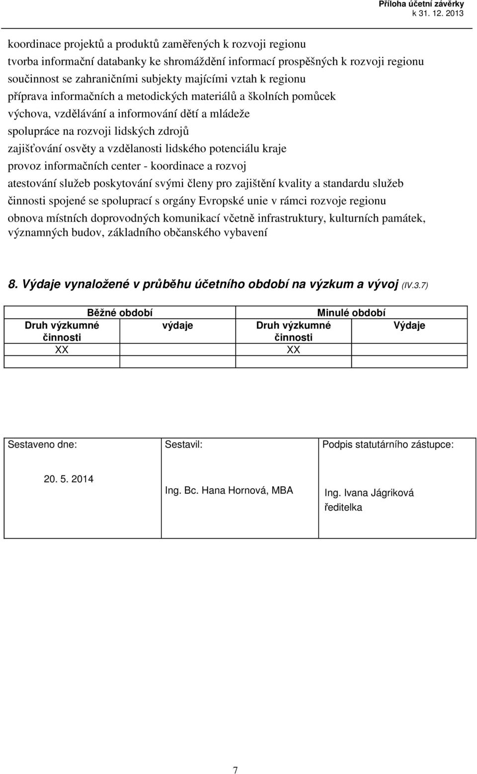 regionu příprava informačních a metodických materiálů a školních pomůcek výchova, vzdělávání a informování dětí a mládeže spolupráce na rozvoji lidských zdrojů zajišťování osvěty a vzdělanosti