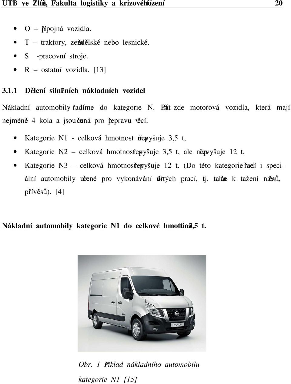 Kategorie N1 - celková hmotnost nepřevyšuje 3,5 t, Kategorie N2 celková hmotnost převyšuje 3,5 t, ale nepřevyšuje 12 t, Kategorie N3 celková hmotnost převyšuje 12 t.