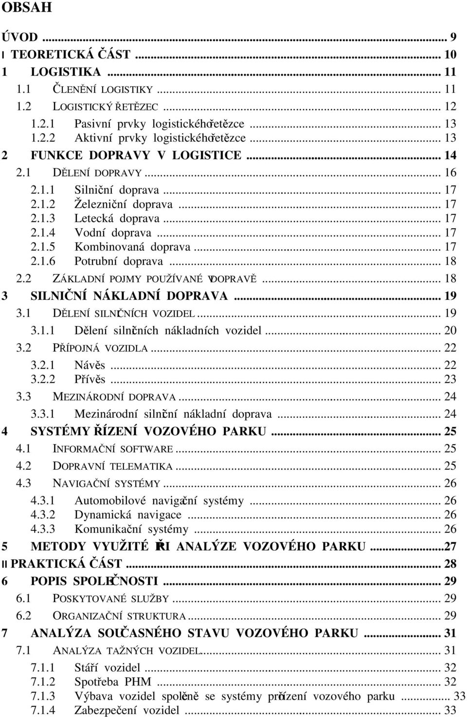 .. 17 2.1.6 Potrubní doprava... 18 2.2 ZÁKLADNÍ POJMY POUŽÍVANÉ V DOPRAVĚ... 18 3 SILNIČNÍ NÁKLADNÍ DOPRAVA... 19 3.1 DĚLENÍ SILNIČNÍCH VOZIDEL... 19 3.1.1 Dělení silničních nákladních vozidel... 20 3.