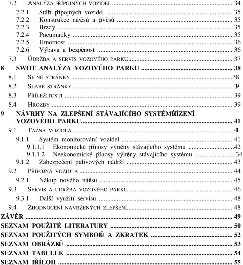 .. 39 9 NÁVRHY NA ZLEPŠENÍ STÁVAJÍCÍHO SYSTÉMU ŘÍZENÍ VOZOVÉHO PARKU... 41 9.1 TAŽNÁ VOZIDLA... 41 9.1.1 Systém monitorování vozidel... 41 9.1.1.1 Ekonomické přínosy výměny stávajícího systému... 42 9.