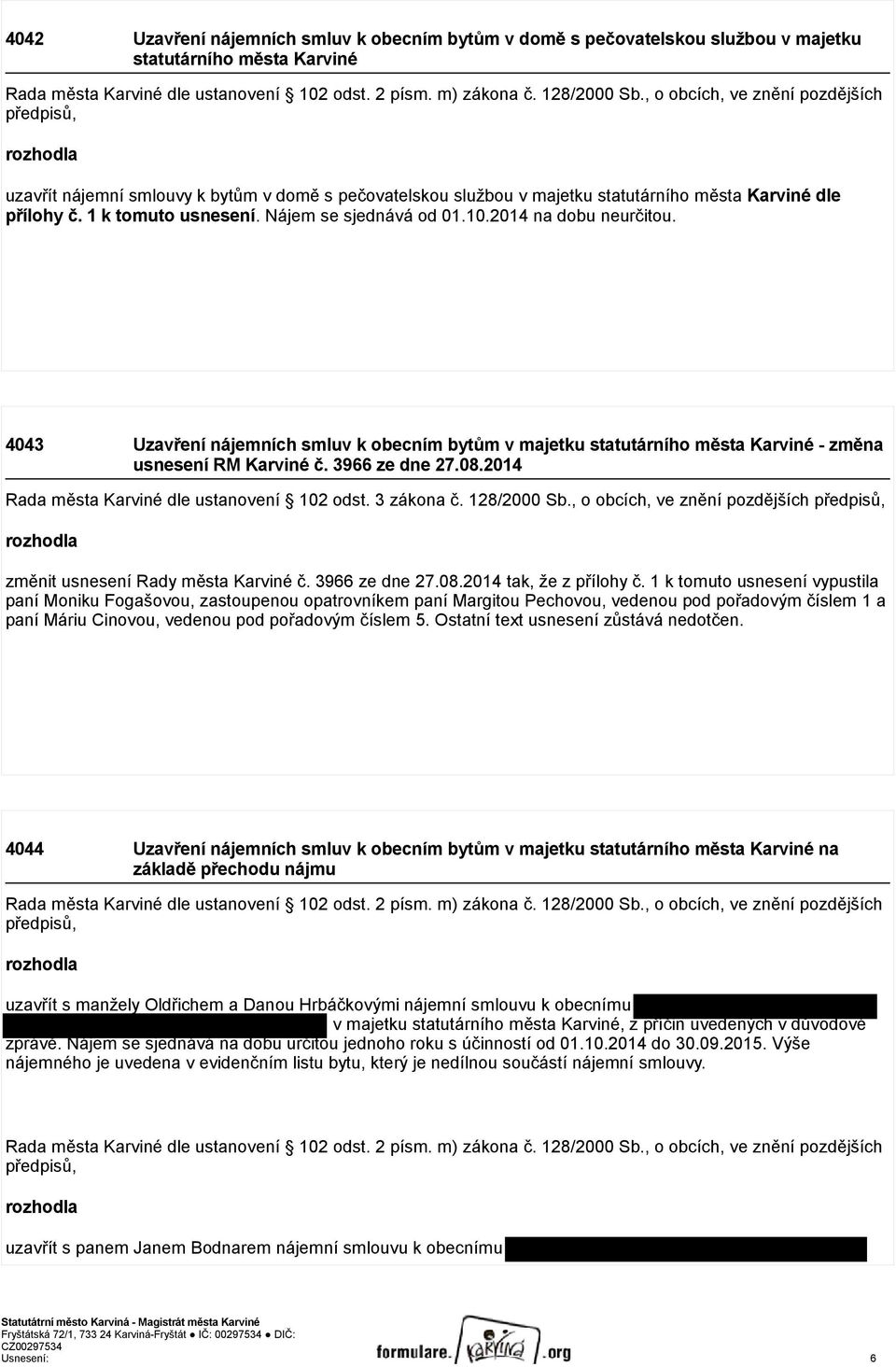 Nájem se sjednává od 01.10.2014 na dobu neurčitou. 4043 Uzavření nájemních smluv k obecním bytům v majetku statutárního města Karviné - změna usnesení RM Karviné č. 3966 ze dne 27.08.