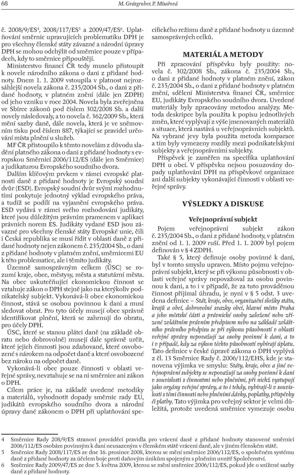 Ministerstvo financí ČR tedy muselo přistoupit k novele národního zákona o dani z přidané hodnoty. Dnem 1. 1. 2009 vstoupila v platnost nejrozsáhlejší novela zákona č. 235/2004 Sb.