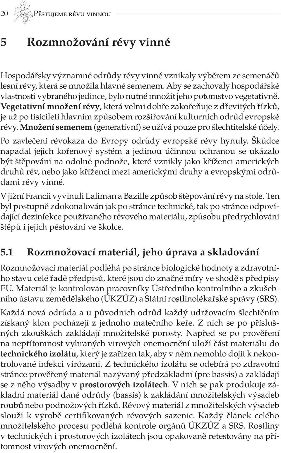 Vegetativní množení révy, která velmi dobře zakořeňuje z dřevitých řízků, je už po tisíciletí hlavním způsobem rozšiřování kulturních odrůd evropské révy.