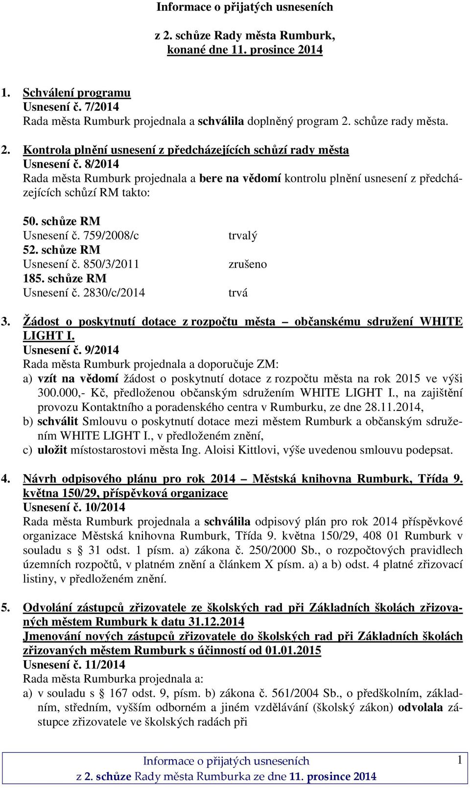 schůze RM Usnesení č. 2830/c/2014 trvalý zrušeno trvá 3. Žádost o poskytnutí dotace z rozpočtu města občanskému sdružení WHITE LIGHT I. Usnesení č. 9/2014 Rada města Rumburk projednala a doporučuje ZM: a) vzít na vědomí žádost o poskytnutí dotace z rozpočtu města na rok 2015 ve výši 300.