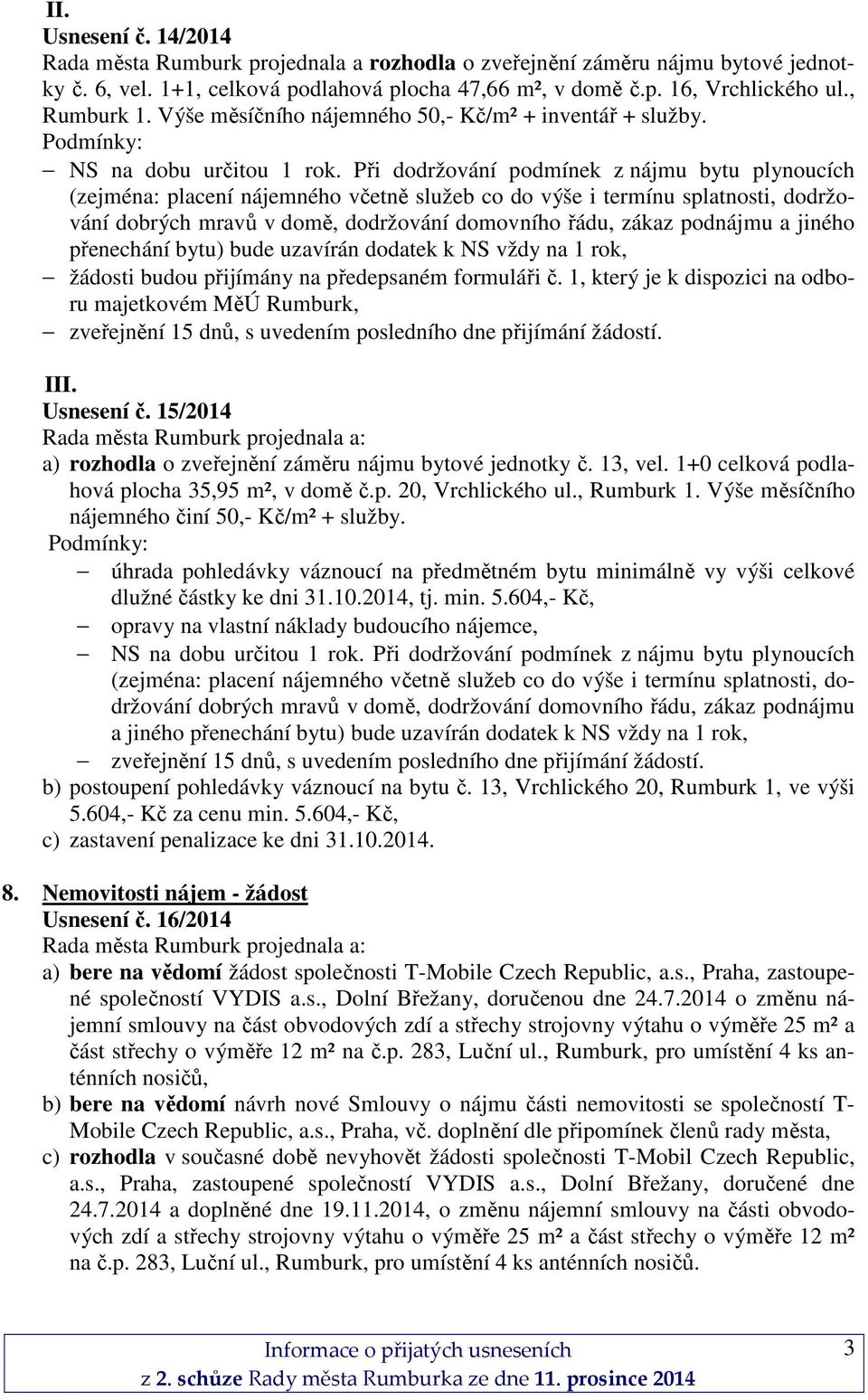 Při dodržování podmínek z nájmu bytu plynoucích (zejména: placení nájemného včetně služeb co do výše i termínu splatnosti, dodržování dobrých mravů v domě, dodržování domovního řádu, zákaz podnájmu a