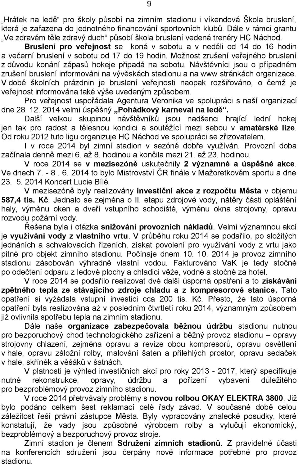 Bruslení pro veřejnost se koná v sobotu a v neděli od 14 do 16 hodin a večerní bruslení v sobotu od 17 do 19 hodin. Možnost zrušení veřejného bruslení z důvodu konání zápasů hokeje připadá na sobotu.