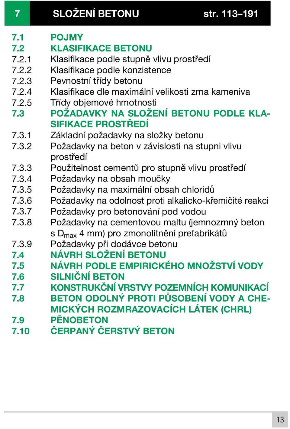 10 POJMY KLASIFIKACE BETONU Klasifikace podle stupně vlivu prostředí Klasifikace podle konzistence Pevnostní třídy betonu Klasifikace dle maximální velikosti zrna kameniva Třídy objemové hmotnosti