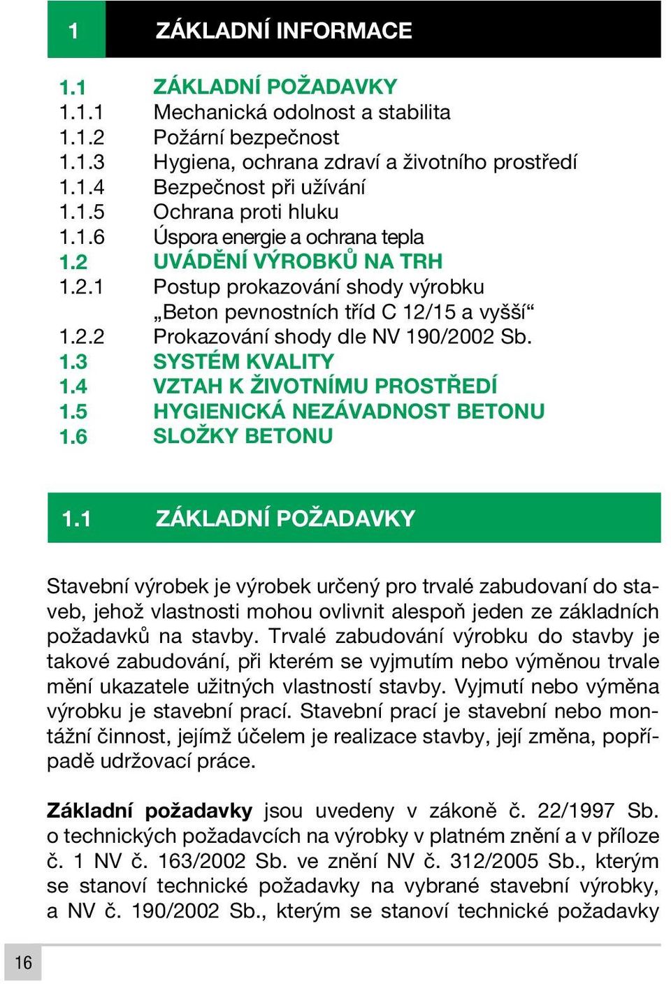 6 ZÁKLADNÍ POŽADAVKY Mechanická odolnost a stabilita Požární bezpečnost Hygiena, ochrana zdraví a životního prostředí Bezpečnost při užívání Ochrana proti hluku Úspora energie a ochrana tepla UVÁDĚNÍ