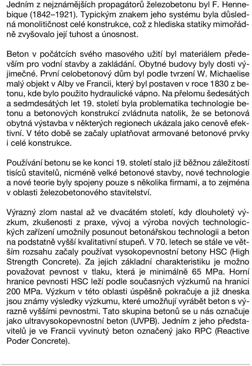 Beton v počátcích svého masového užití byl materiálem především pro vodní stavby a zakládání. Obytné budovy byly dosti výjimečné. První celobetonový dům byl podle tvrzení W.