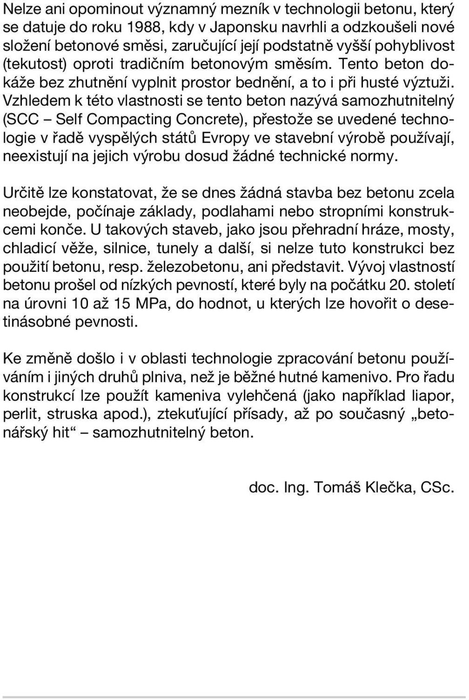 Vzhledem k této vlastnosti se tento beton nazývá samozhutnitelný (SCC Self Compacting Concrete), přestože se uvedené technologie v řadě vyspělých států Evropy ve stavební výrobě používají, neexistují