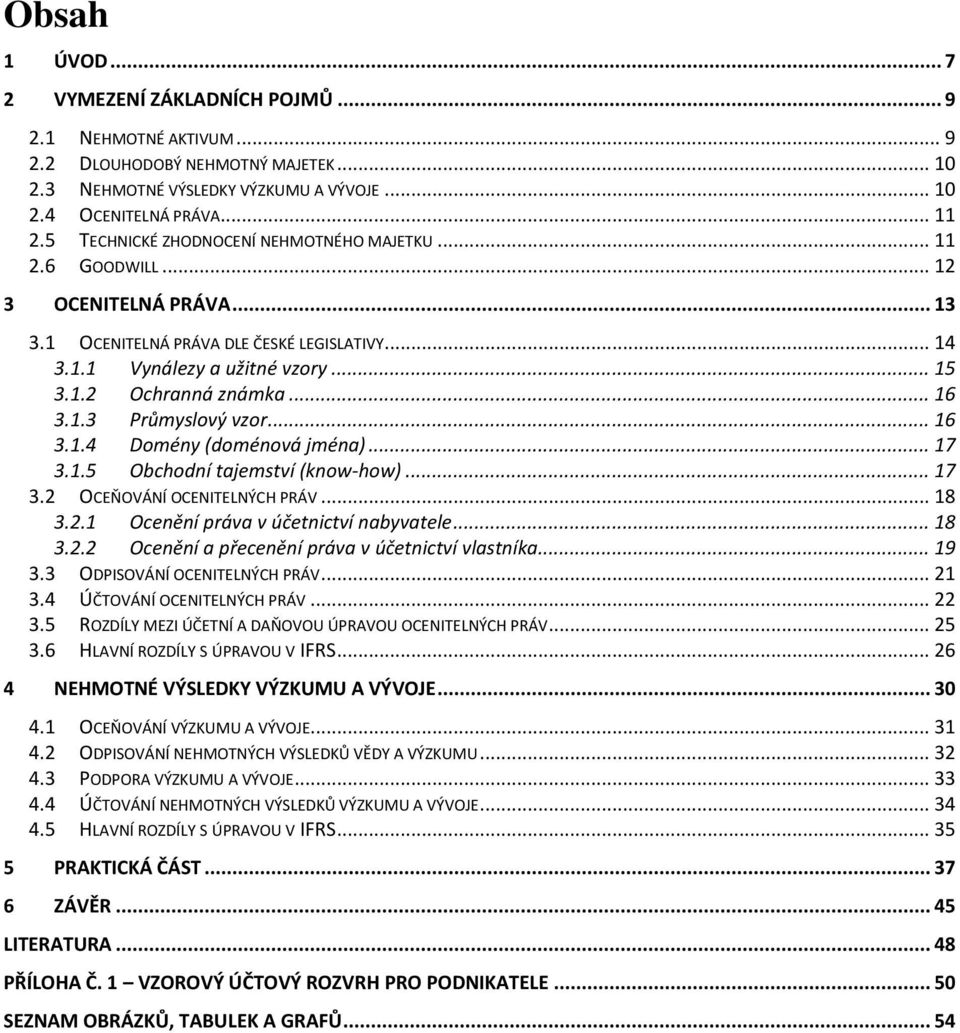 .. 16 3.1.3 Průmyslový vzor... 16 3.1.4 Domény (doménová jména)... 17 3.1.5 Obchodní tajemství (know-how)... 17 3.2 OCEŇOVÁNÍ OCENITELNÝCH PRÁV... 18 3.2.1 Ocenění práva v účetnictví nabyvatele... 18 3.2.2 Ocenění a přecenění práva v účetnictví vlastníka.