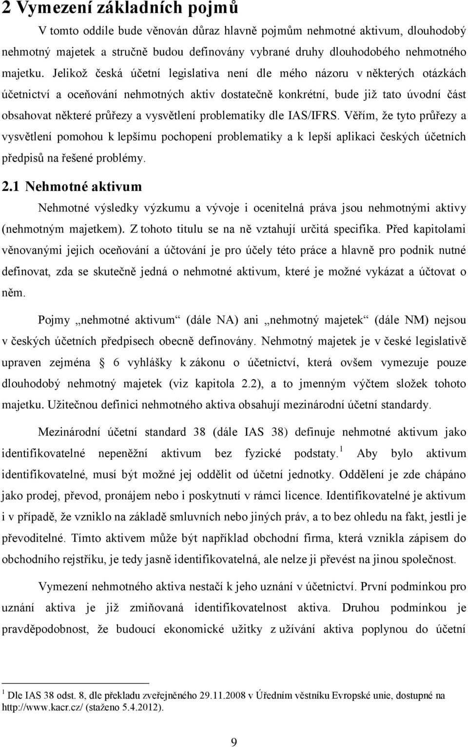 vysvětlení problematiky dle IAS/IFRS. Věřím, ţe tyto průřezy a vysvětlení pomohou k lepšímu pochopení problematiky a k lepší aplikaci českých účetních předpisů na řešené problémy. 2.