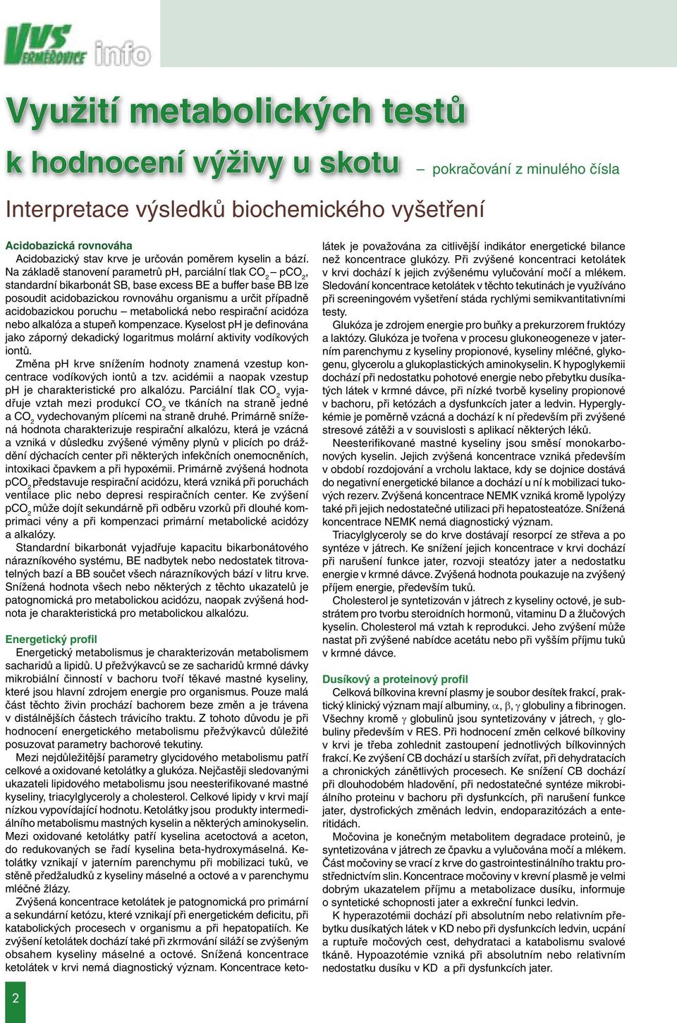 Na základě stanovení parametrů ph, parciální tlak CO 2 pco 2, standardní bikarbonát SB, base excess BE a buffer base BB lze posoudit acidobazickou rovnováhu organismu a určit případně acidobazickou