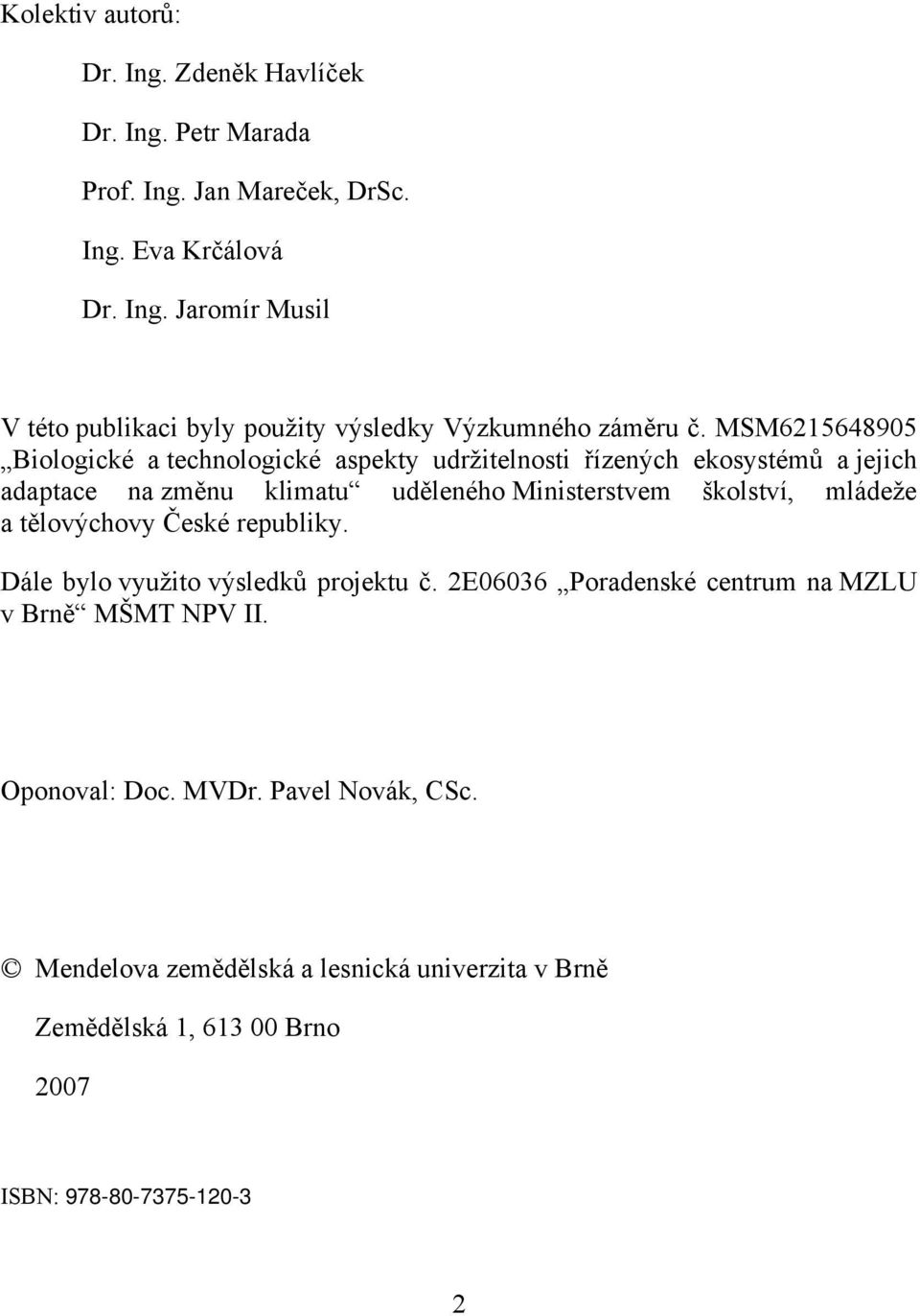 mládeže a tělovýchovy České republiky. Dále bylo využito výsledků projektu č. 2E06036 Poradenské centrum na MZLU v Brně MŠMT NPV II. Oponoval: Doc. MVDr.