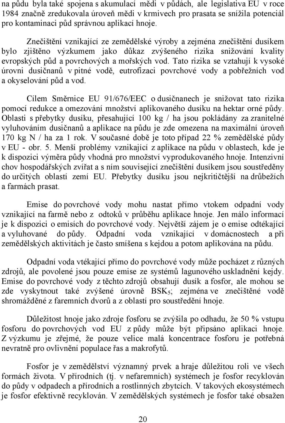 Tato rizika se vztahují k vysoké úrovni dusičnanů v pitné vodě, eutrofizaci povrchové vody a pobřežních vod a okyselování půd a vod.