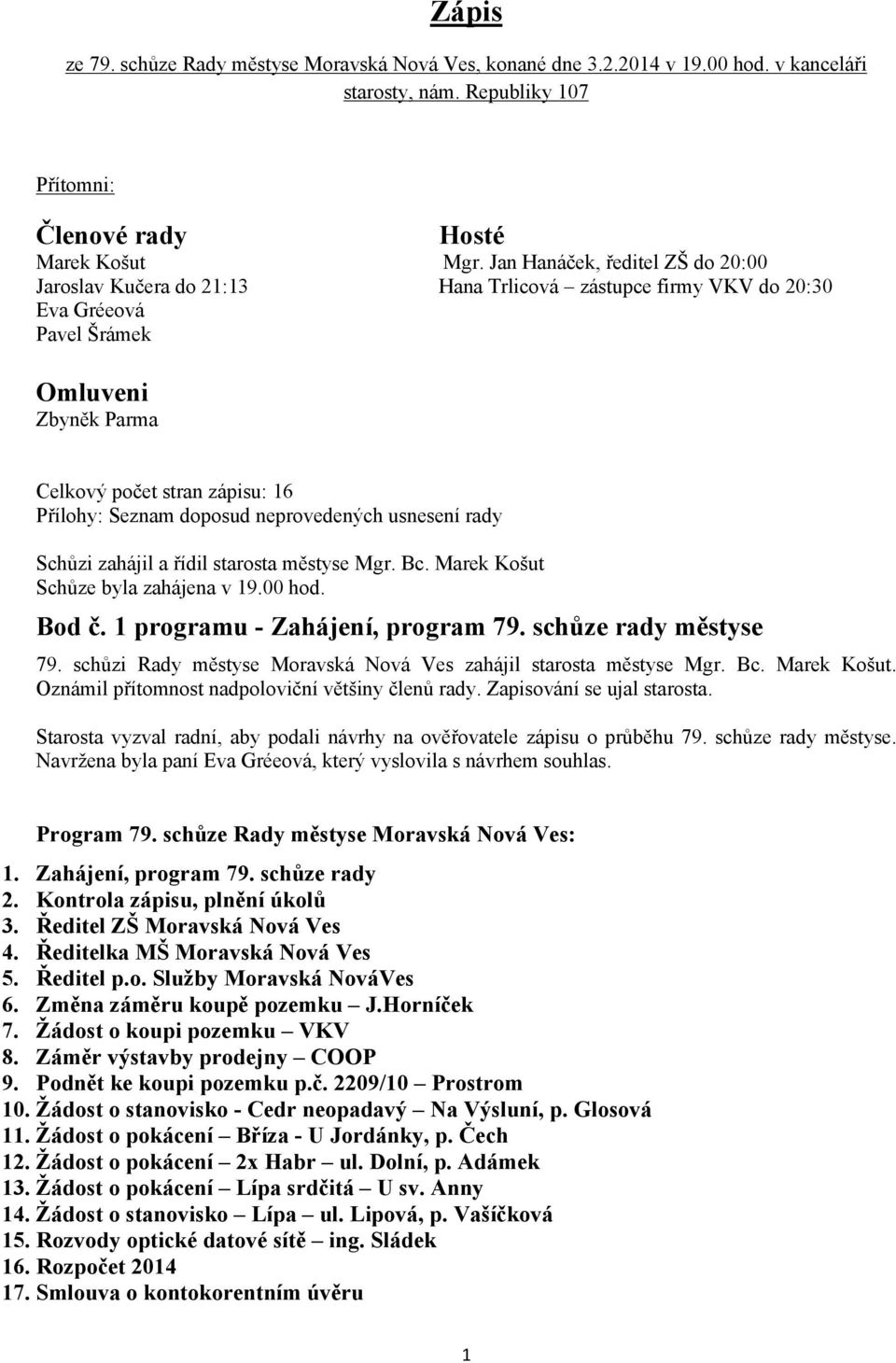 doposud neprovedených usnesení rady Schůzi zahájil a řídil starosta městyse Mgr. Bc. Marek Košut Schůze byla zahájena v 19.00 hod. Bod č. 1 programu - Zahájení, program 79. schůze rady městyse 79.