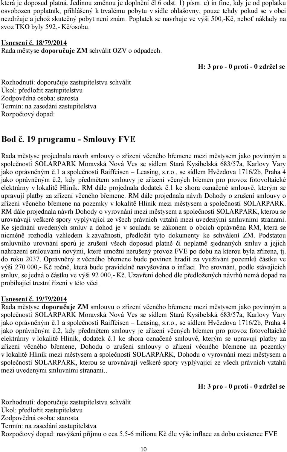 Poplatek se navrhuje ve výši 500,-Kč, neboť náklady na svoz TKO byly 592,- Kč/osobu. Usnesení č. 18/79/2014 Rada městyse doporučuje ZM schválit OZV o odpadech.